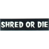 Shred Stickers 6" x 1.6" Printed Shred Or Die Black / White Skate Sticker